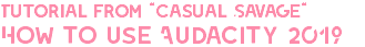 Tutorial from "Casual Savage" How to use Audacity 2019